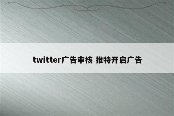 twitter广告审核 推特开启广告