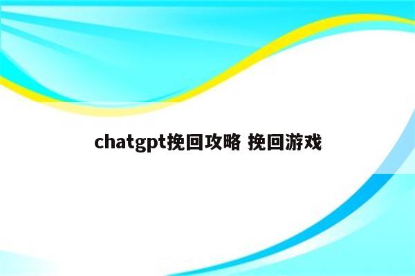 chatgpt挽回攻略 挽回游戏