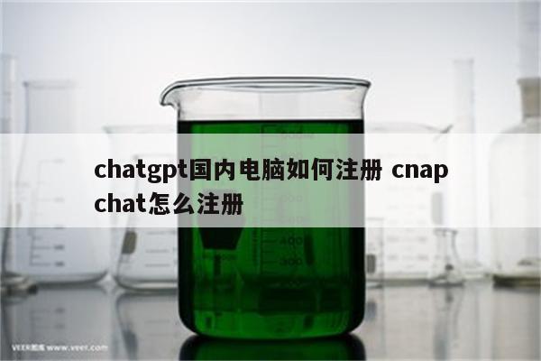 chatgpt国内电脑如何注册 cnapchat怎么注册