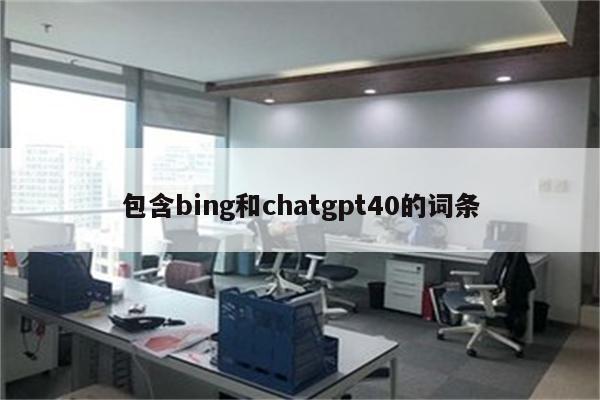 包含bing和chatgpt40的词条