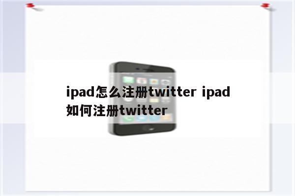 ipad怎么注册twitter ipad如何注册twitter