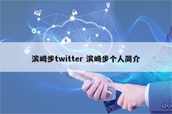 滨崎步twitter 滨崎步个人简介