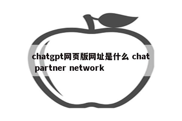 chatgpt网页版网址是什么 chat partner network