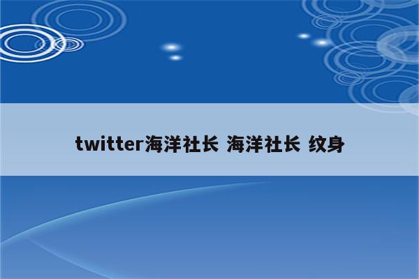 twitter海洋社长 海洋社长 纹身