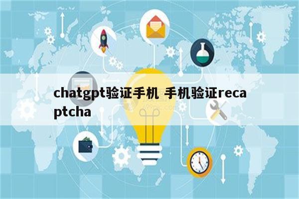chatgpt验证手机 手机验证recaptcha