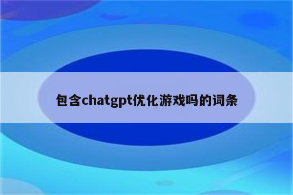 包含chatgpt优化游戏吗的词条
