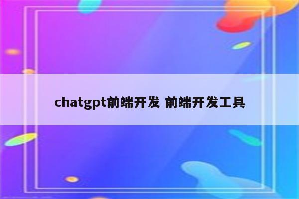 chatgpt前端开发 前端开发工具