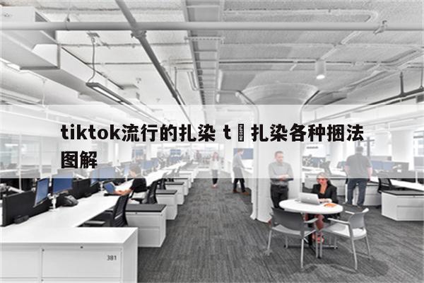 tiktok流行的扎染 t桖扎染各种捆法图解