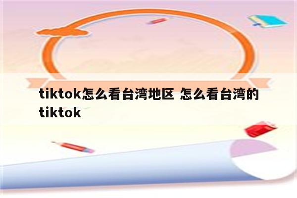 tiktok怎么看台湾地区 怎么看台湾的tiktok