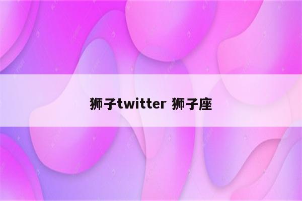 狮子twitter 狮子座