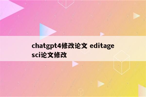 chatgpt4修改论文 editagesci论文修改