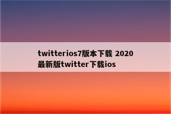 twitterios7版本下载 2020最新版twitter下载ios