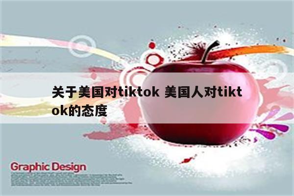 关于美国对tiktok 美国人对tiktok的态度