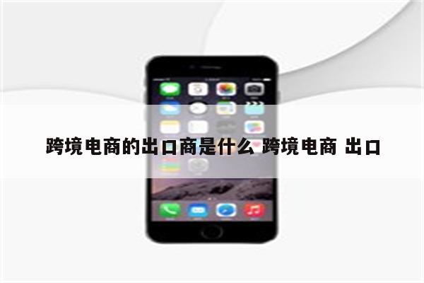 跨境电商的出口商是什么 跨境电商 出口