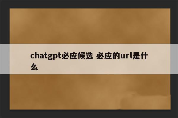 chatgpt必应候选 必应的url是什么
