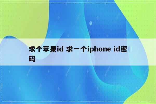 求个苹果id 求一个iphone id密码