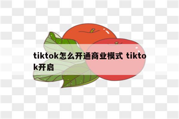 tiktok怎么开通商业模式 tiktok开启