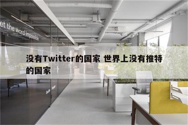 没有Twitter的国家 世界上没有推特的国家