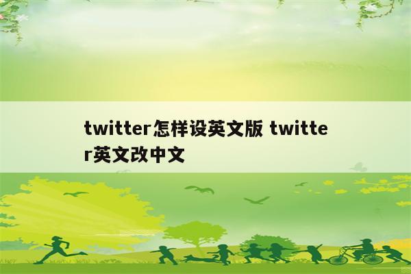 twitter怎样设英文版 twitter英文改中文