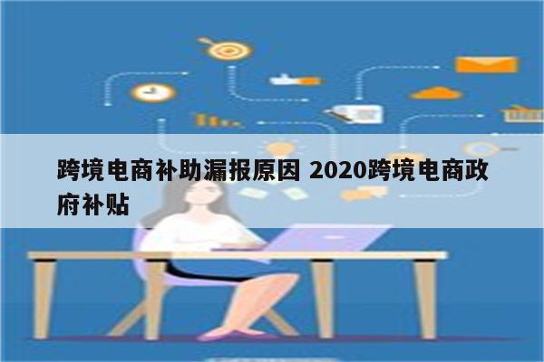 跨境电商补助漏报原因 2020跨境电商政府补贴