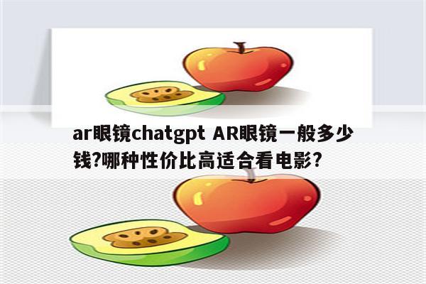 ar眼镜chatgpt AR眼镜一般多少钱?哪种性价比高适合看电影?