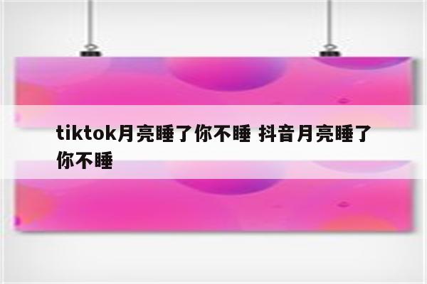 tiktok月亮睡了你不睡 抖音月亮睡了你不睡