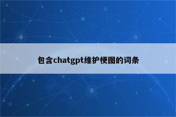 包含chatgpt维护梗图的词条