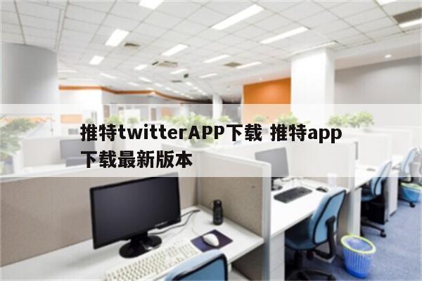 推特twitterAPP下载 推特app下载最新版本