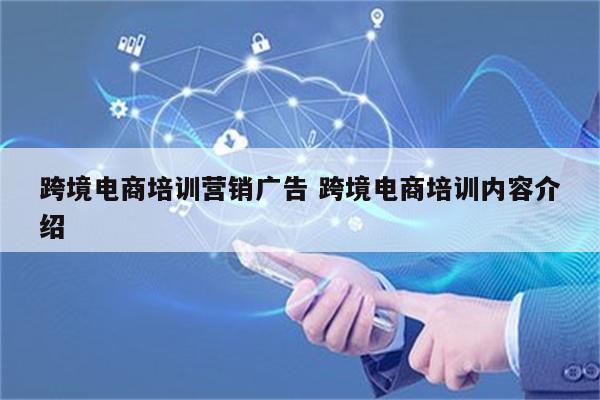 跨境电商培训营销广告 跨境电商培训内容介绍