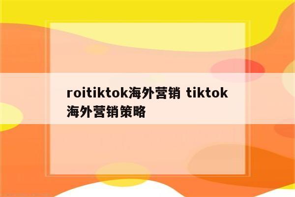 roitiktok海外营销 tiktok海外营销策略