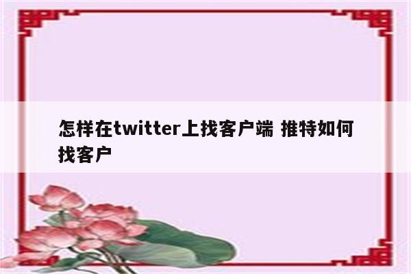 怎样在twitter上找客户端 推特如何找客户