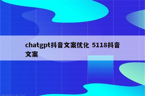 chatgpt抖音文案优化 5118抖音文案