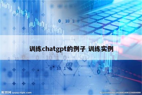 训练chatgpt的例子 训练实例