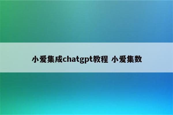 小爱集成chatgpt教程 小爱集数