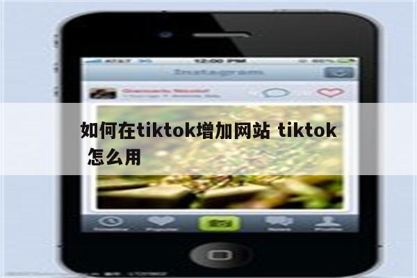 如何在tiktok增加网站 tiktok 怎么用