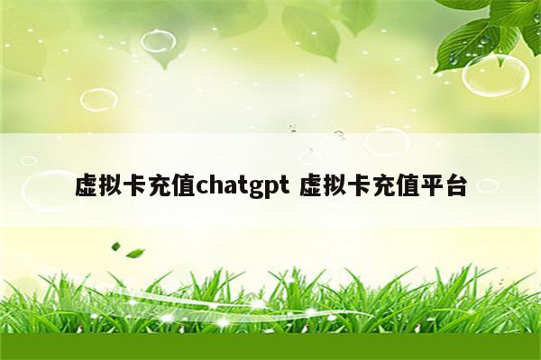 虚拟卡充值chatgpt 虚拟卡充值平台