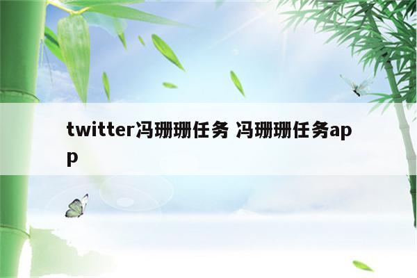 twitter冯珊珊任务 冯珊珊任务app
