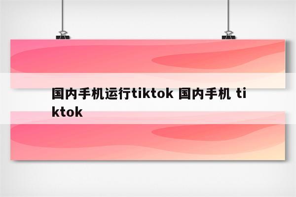 国内手机运行tiktok 国内手机 tiktok