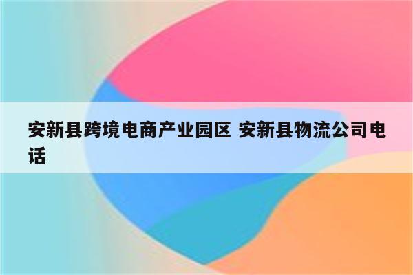 安新县跨境电商产业园区 安新县物流公司电话