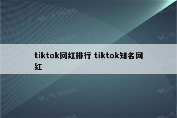 tiktok网红排行 tiktok知名网红