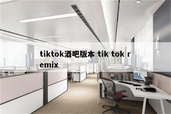 tiktok酒吧版本 tik tok remix