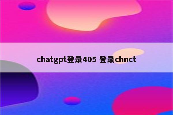 chatgpt登录405 登录chnct