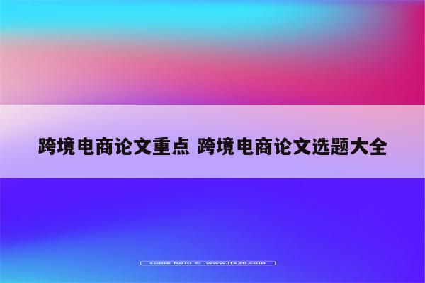 跨境电商论文重点 跨境电商论文选题大全