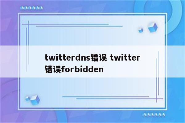twitterdns错误 twitter错误forbidden