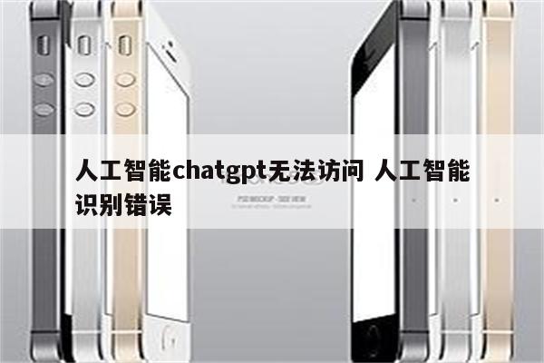 人工智能chatgpt无法访问 人工智能识别错误