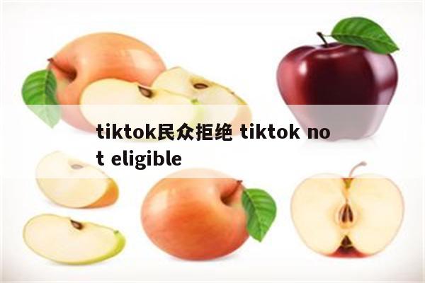 tiktok民众拒绝 tiktok not eligible