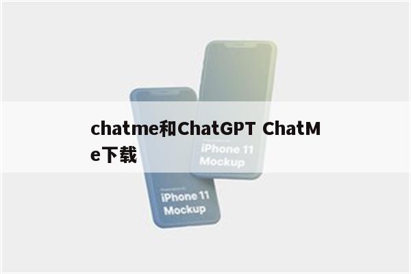 chatme和ChatGPT ChatMe下载