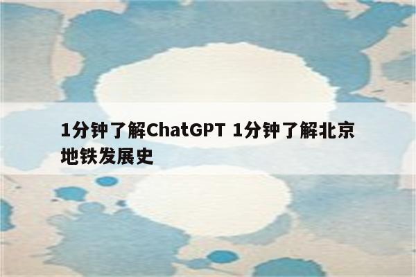 1分钟了解ChatGPT 1分钟了解北京地铁发展史