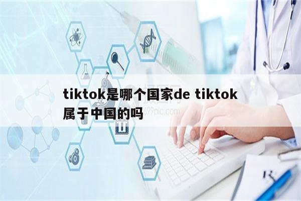 tiktok是哪个国家de tiktok属于中国的吗