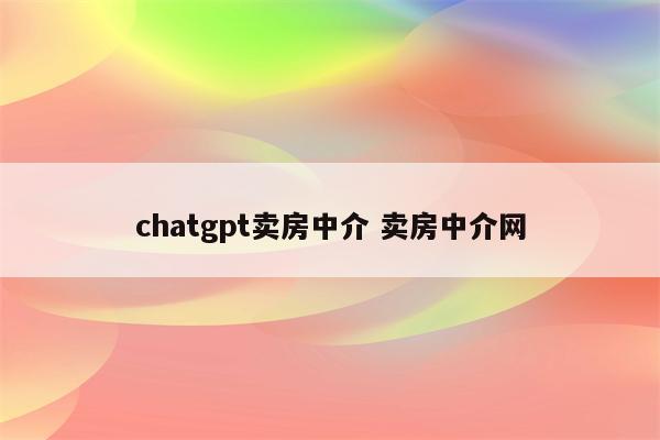 chatgpt卖房中介 卖房中介网